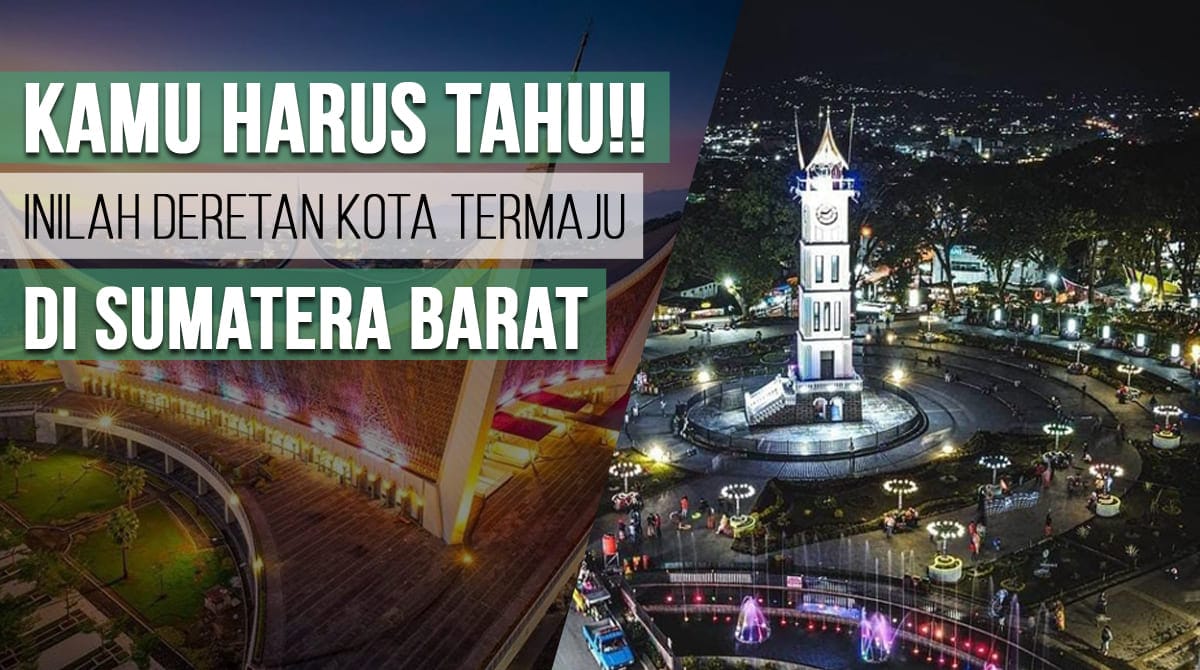 Kamu Harus Tahu!! Inilah Deretan Kota Termaju di Sumatera Barat, Berapa Totalnya?
