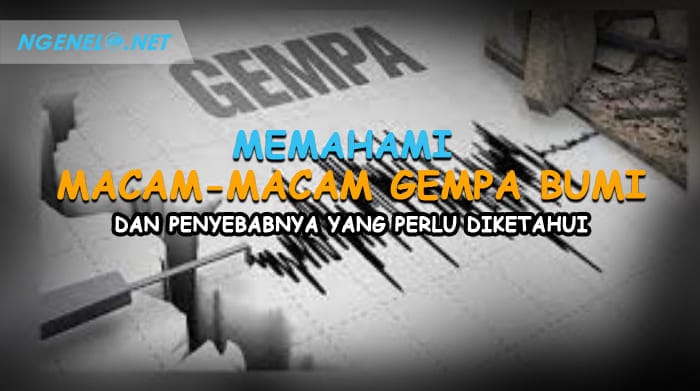 Memahami Macam-Macam Gempa Bumi dan Penyebabnya yang Perlu Diketahui