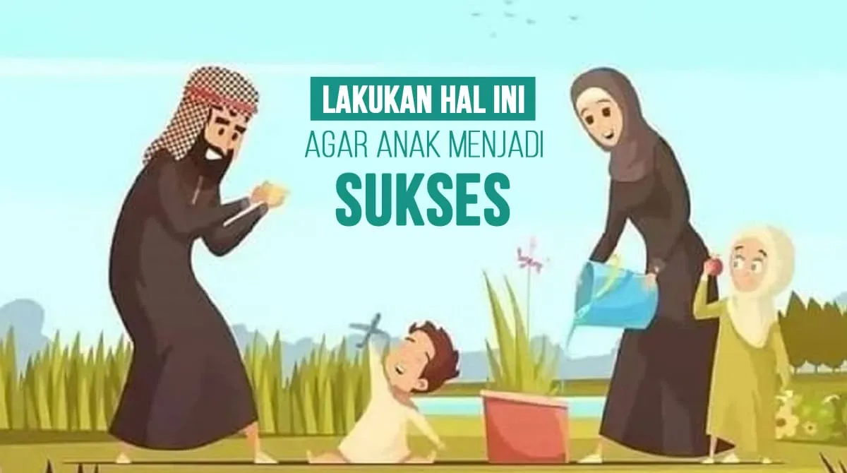 Orang Tua Harus Tahu, Lakukan Hal Ini Agar Anak Menjadi Sukses