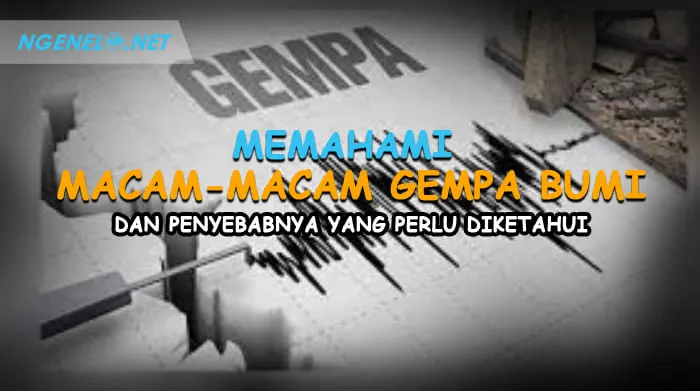Memahami Macam-Macam Gempa Bumi dan Penyebabnya yang Perlu Diketahui