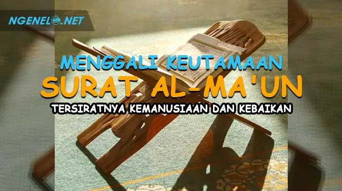 Menggali Keutamaan Surat Al-Ma'un, Tersiratnya Kemanusiaan dan Kebaikan